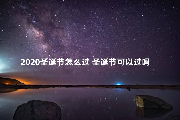 2020圣诞节怎么过 圣诞节可以过吗